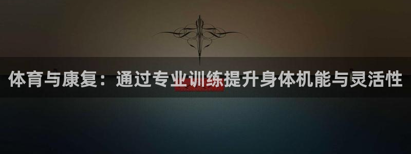 xc体育app官方网站：体育与康复：通过专业训练提升身体机能与灵活性