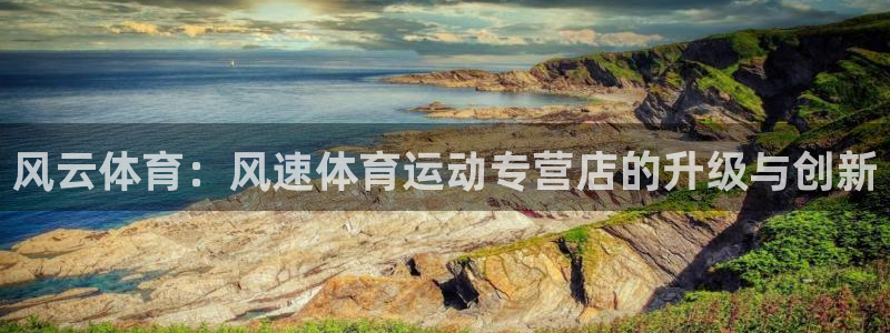 xc体育：风云体育：风速体育运动专营店的升级与创新