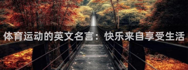 xc体育app官方网站：体育运动的英文名言：快乐来自享受生活