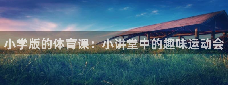 xc体育：小学版的体育课：小讲堂中的趣味运动会
